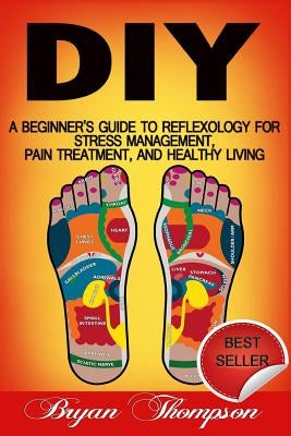 Diy: A Beginner's Guide To Reflexology For Stress Management, Pain Treatment, and Healthy Living by Thompson, Bryan