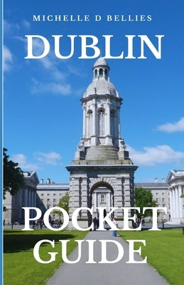 Dublin Pocket Guide: Your Essential Pocket Guide to Dublin by Bellies, Michelle D.