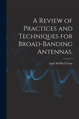 A Review of Practices and Techniques for Broad-banding Antennas. by Vann, Isiah McPhail