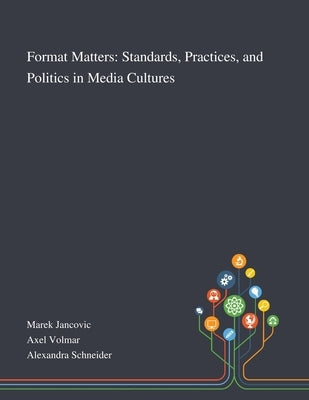 Format Matters: Standards, Practices, and Politics in Media Cultures by Marek Jancovic