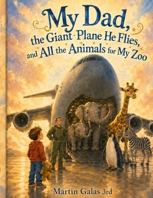 My Dad, the Giant Plane He Flies, and All the Animals for My Zoo by Galas, Martin, III