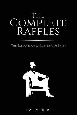 The Complete Raffles: The Exploits of a Gentleman Thief by Hornung, E. W.