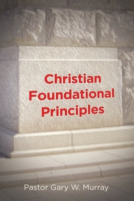 Christian Foundational Principles by W. Murray, Pastor Gary