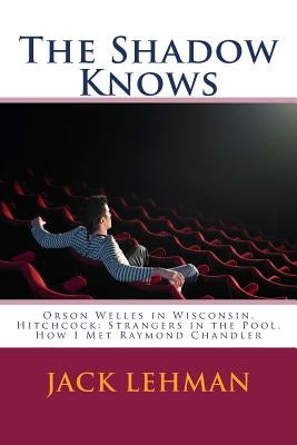 The Shadow Knows: Orson Welles in Wisconsin, Hitchcock: Strangers in the Pool, How I Met Raymond Chandler by Lehman, Jack