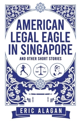 American Legal Eagle in Singapore and other short stories by Alagan, Eric
