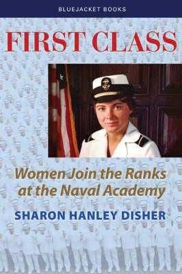 First Class: Women Join the Ranks at the Naval Academy by Disher, Sharon