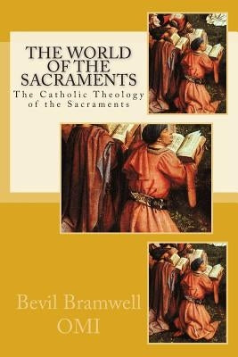 The World of the Sacraments: The Catholic Theology fo the Sacraments by Bramwell Omi, Bevil