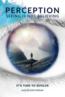 Perception: Seeing Is Not Believing: It's Time to Evolve by Purpura, James