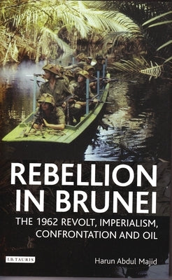 Rebellion in Brunei: The 1962 Revolt, Imperialism, Confrontation and Oil by Majid, Harun Abdul