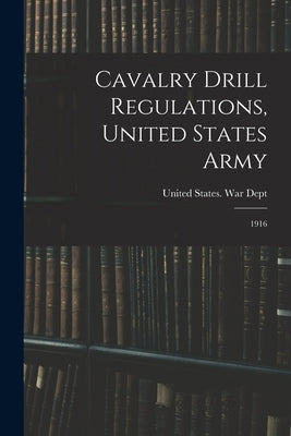 Cavalry Drill Regulations, United States Army: 1916 by United States War Dept