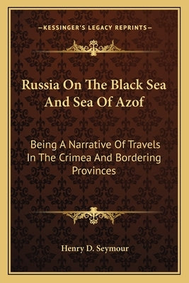 Russia On The Black Sea And Sea Of Azof: Being A Narrative Of Travels In The Crimea And Bordering Provinces by Seymour, Henry D.