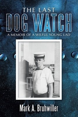 The Last Dog Watch: A Memoir of a Wilful Young Lad by Bruhwiller, Mark A.