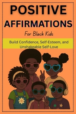 Positive Affirmations For Black Kids: Build Confidence, Self-Esteem, and Unshakeable Self-Love by Williams, Zara