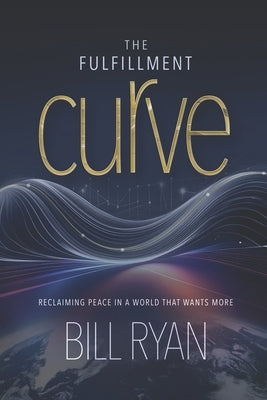 The Fulfillment Curve: Reclaiming Peace In A World That Wants More by Ryan, Bill