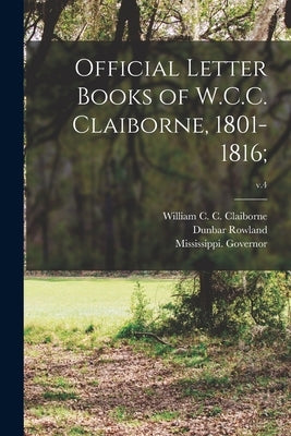 Official Letter Books of W.C.C. Claiborne, 1801-1816;; v.4 by Claiborne, William C. C. (William Cha