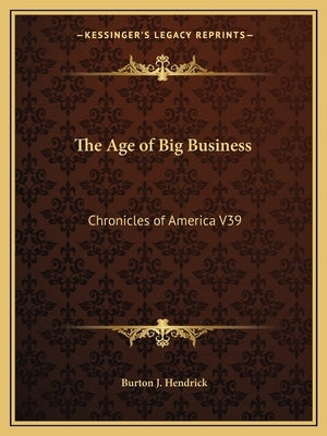 The Age of Big Business: Chronicles of America V39 by Hendrick, Burton J.