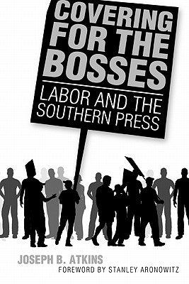 Covering for the Bosses: Labor and the Southern Press by Atkins, Joseph B.