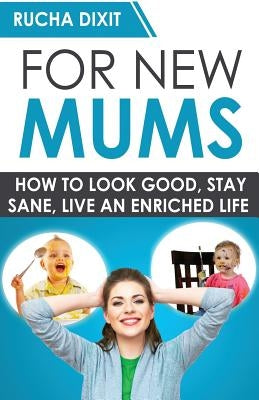 For New Mums: How To Look Good, Stay Sane And Live An Enriched Life by Dixit, Rucha