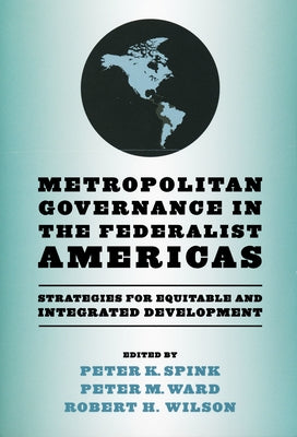 Metropolitan Governance in the Federalist Americas: Strategies for Equitable and Integrated Development by Spink, Peter K.