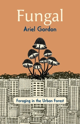 Fungal: Foraging in the Urban Forest by Gordon, Ariel