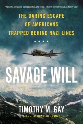 Savage Will: The Daring Escape of Americans Trapped Behind Nazi Lines by Gay, Timothy M.
