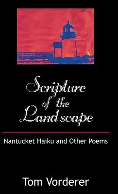 Scripture of the Landscape: Nantucket Haiku and Other Poems by Vorderer, Tom