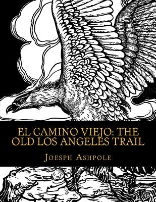 El Camino Viejo: The Old Los Angeles Trail by Ashpole, Joesph