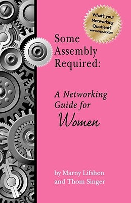 Some Assembly Required: A Networking Guide for Women by Singer, Thom P.