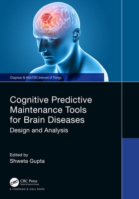 Cognitive Predictive Maintenance Tools for Brain Diseases: Design and Analysis by Gupta, Shweta