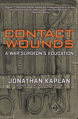 Contact Wounds: A War Surgeon's Education by Kaplan, Jonathan