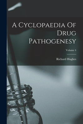 A Cyclopaedia Of Drug Pathogenesy; Volume 4 by Hughes, Richard