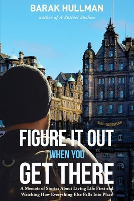 Figure It Out When You Get There: A Memoir of Stories About Living Life First and Watching How Everything Falls In Line by Hullman, Barak
