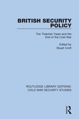 British Security Policy: The Thatcher Years and the End of the Cold War by Croft, Stuart