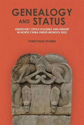 Genealogy and Status: Hereditary Office Holding and Kinship in North China Under Mongol Rule by Iiyama, Tomoyasu