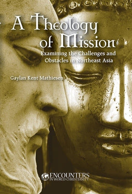 A Theology of Mission: Challenges and Opportunities in Northeast Asia by Mathiesen, Gaylan Kent