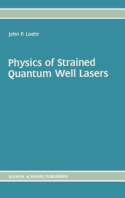 Physics of Strained Quantum Well Lasers by Loehr, John P.