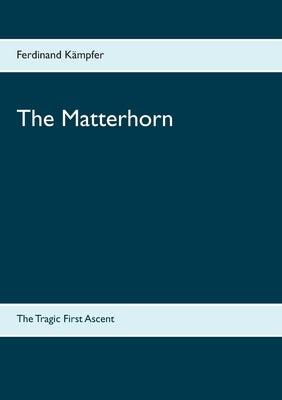 The Matterhorn: The Tragic First Ascent by Kämpfer, Ferdinand