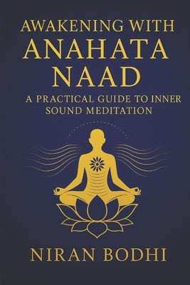 Awakening with Anahata Naad: A Practical Guide to Inner Sound Meditation by Bodhi, Niran