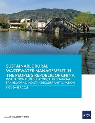 Sustainable Rural Wastewater Management in the People's Republic of China: Institutional, Regulatory, and Financial Frameworks and Stakeholder Partici by Asian Development Bank