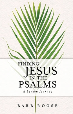Finding Jesus in the Psalms: A Lenten Journey by Roose, Barb