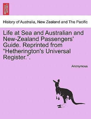 Life at Sea and Australian and New-Zealand Passengers' Guide. Reprinted from Hetherington's Universal Register.. by Anonymous