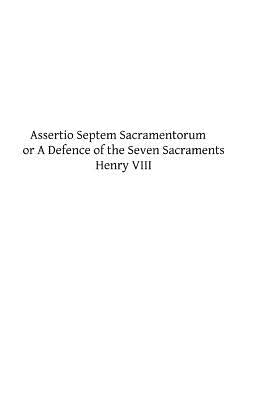 Assertio Septem Sacramentorum: or A Defence of the Seven Sacraments by Hermenegild Tosf, Brother