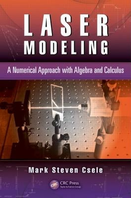 Laser Modeling: A Numerical Approach with Algebra and Calculus by Csele, Mark Steven