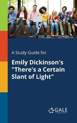 A Study Guide for Emily Dickinson's "There's a Certain Slant of Light" by Gale, Cengage Learning