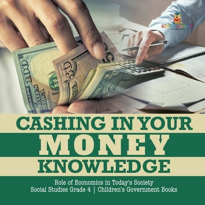 Cashing in Your Money Knowledge Role of Economics in Today's Society Social Studies Grade 4 Children's Government Books by Biz Hub