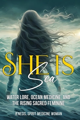 She Is Sea: Water Lore, Ocean Medicine and the Rise of the Divine Feminine by Spirit Medicine Woman, Jenesis