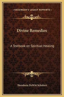 Divine Remedies: A Textbook on Spiritual Healing by Schobert, Theodosia DeWitt