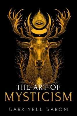 The Art of Mysticism: Practical Guide to Mysticism & Spiritual Meditations by Sarom, Gabriyell