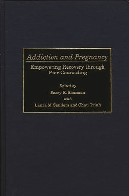 Addiction and Pregnancy: Empowering Recovery Through Peer Counseling by Sanders, Laura M.