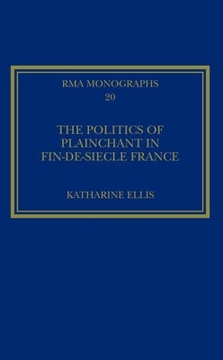 The Politics of Plainchant in Fin-De-Siècle France by Ellis, Katharine